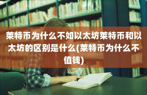 莱特币为什么不如以太坊莱特币和以太坊的区别是什么(莱特币为什么不值钱)