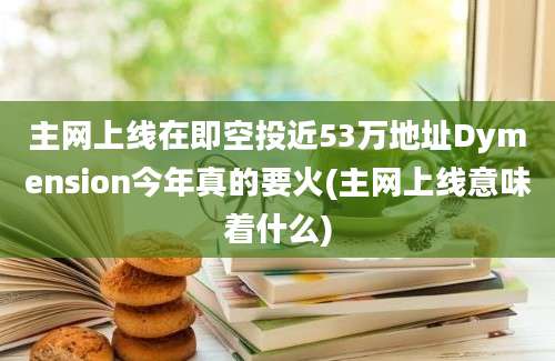 主网上线在即空投近53万地址Dymension今年真的要火(主网上线意味着什么)