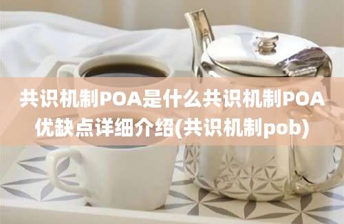 共识机制POA是什么共识机制POA优缺点详细介绍(共识机制pob)