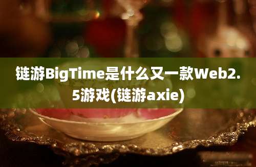 链游BigTime是什么又一款Web2.5游戏(链游axie)