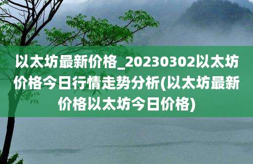 以太坊最新价格_20230302以太坊价格今日行情走势分析(以太坊最新价格以太坊今日价格)