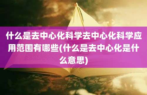 什么是去中心化科学去中心化科学应用范围有哪些(什么是去中心化是什么意思)