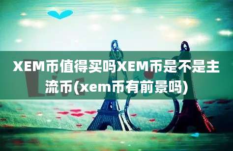 XEM币值得买吗XEM币是不是主流币(xem币有前景吗)