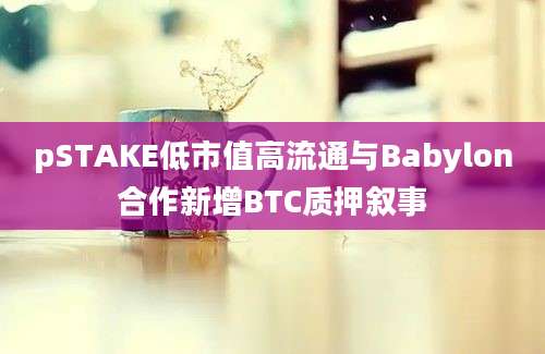 pSTAKE低市值高流通与Babylon合作新增BTC质押叙事