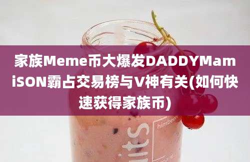 家族Meme币大爆发DADDYMamiSON霸占交易榜与V神有关(如何快速获得家族币)