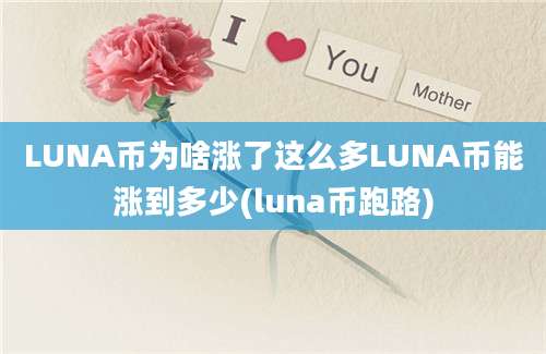 LUNA币为啥涨了这么多LUNA币能涨到多少(luna币跑路)