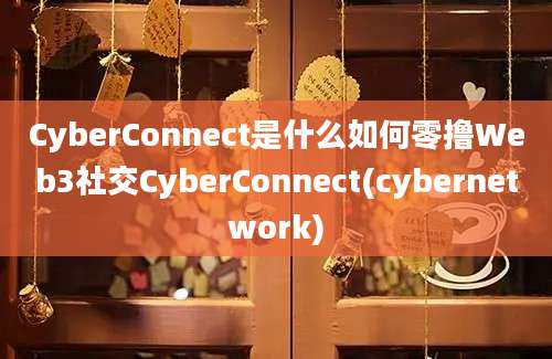 CyberConnect是什么如何零撸Web3社交CyberConnect(cybernetwork)