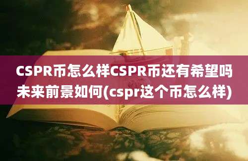 CSPR币怎么样CSPR币还有希望吗未来前景如何(cspr这个币怎么样)