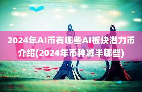 2024年AI币有哪些AI板块潜力币介绍(2024年币种减半哪些)