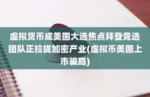 虚拟货币成美国大选焦点拜登竞选团队正拉拢加密产业(虚拟币美国上市骗局)