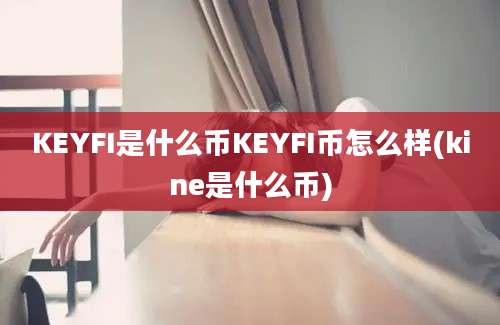 KEYFI是什么币KEYFI币怎么样(kine是什么币)