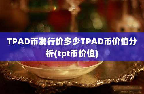 TPAD币发行价多少TPAD币价值分析(tpt币价值)