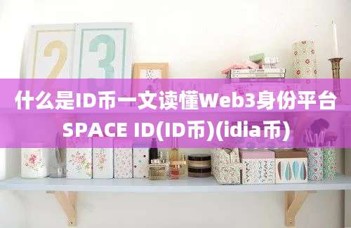 什么是ID币一文读懂Web3身份平台SPACE ID(ID币)(idia币)