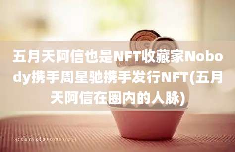 五月天阿信也是NFT收藏家Nobody携手周星驰携手发行NFT(五月天阿信在圈内的人脉)