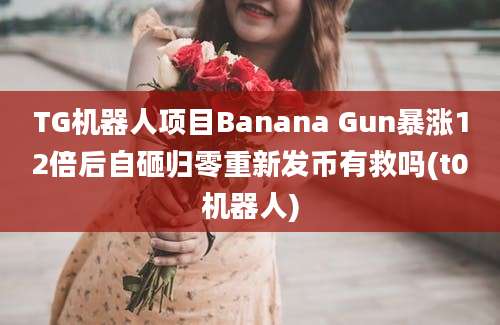 TG机器人项目Banana Gun暴涨12倍后自砸归零重新发币有救吗(t0机器人)