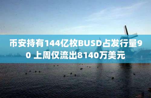 币安持有144亿枚BUSD占发行量90 上周仅流出8140万美元