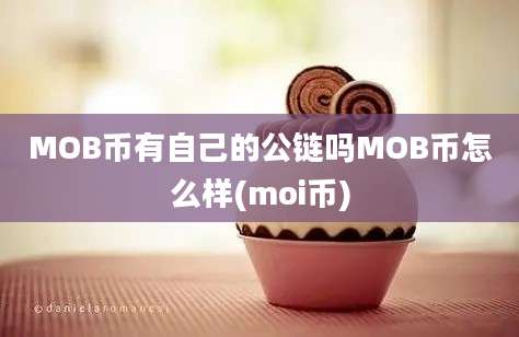 MOB币有自己的公链吗MOB币怎么样(moi币)