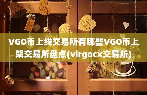 VGO币上线交易所有哪些VGO币上架交易所盘点(virgocx交易所)