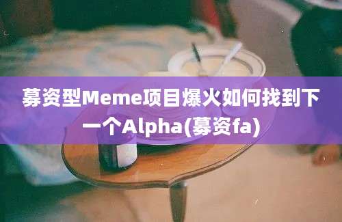 募资型Meme项目爆火如何找到下一个Alpha(募资fa)