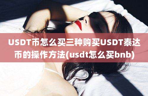 USDT币怎么买三种购买USDT泰达币的操作方法(usdt怎么买bnb)