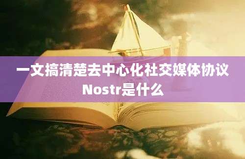 一文搞清楚去中心化社交媒体协议Nostr是什么