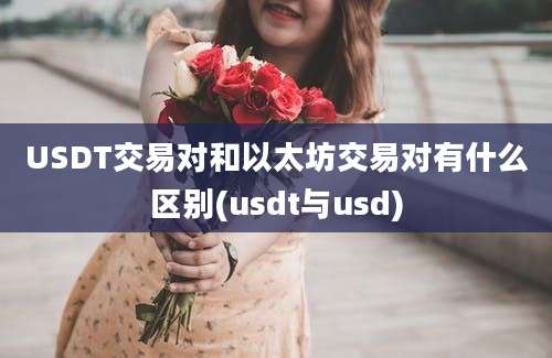 USDT交易对和以太坊交易对有什么区别(usdt与usd)