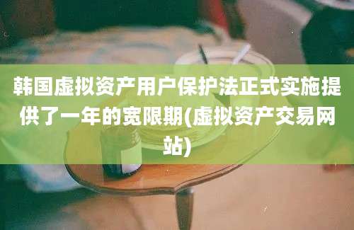 韩国虚拟资产用户保护法正式实施提供了一年的宽限期(虚拟资产交易网站)