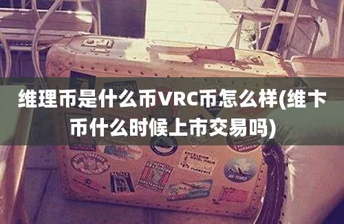 维理币是什么币VRC币怎么样(维卞币什么时候上市交易吗)