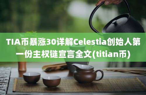 TIA币暴涨30详解Celestia创始人第一份主权链宣言全文(titian币)