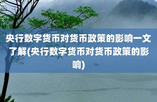 央行数字货币对货币政策的影响一文了解(央行数字货币对货币政策的影响)