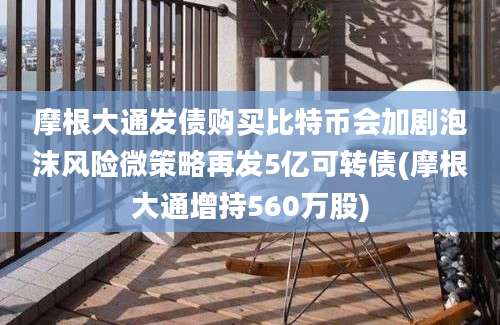 摩根大通发债购买比特币会加剧泡沫风险微策略再发5亿可转债(摩根大通增持560万股)