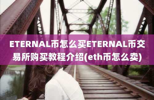 ETERNAL币怎么买ETERNAL币交易所购买教程介绍(eth币怎么卖)