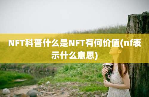 NFT科普什么是NFT有何价值(nf表示什么意思)