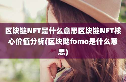 区块链NFT是什么意思区块链NFT核心价值分析(区块链fomo是什么意思)