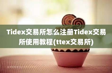 Tidex交易所怎么注册Tidex交易所使用教程(ttex交易所)