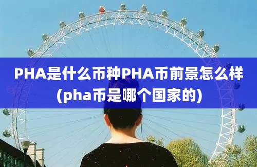 PHA是什么币种PHA币前景怎么样(pha币是哪个国家的)