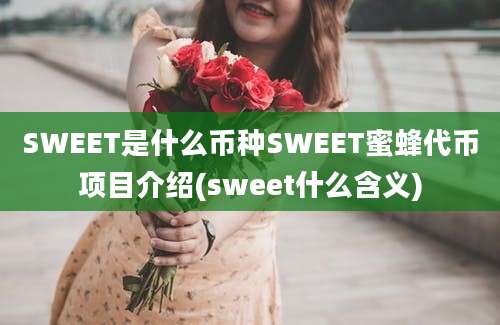 SWEET是什么币种SWEET蜜蜂代币项目介绍(sweet什么含义)