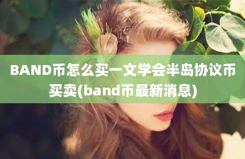 BAND币怎么买一文学会半岛协议币买卖(band币最新消息)