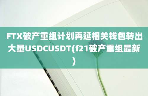 FTX破产重组计划再延相关钱包转出大量USDCUSDT(f21破产重组最新)