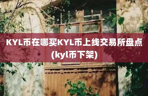 KYL币在哪买KYL币上线交易所盘点(kyl币下架)