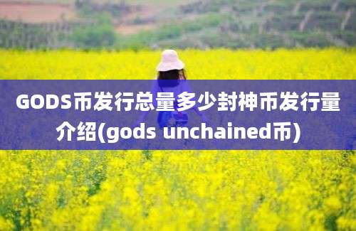 GODS币发行总量多少封神币发行量介绍(gods unchained币)