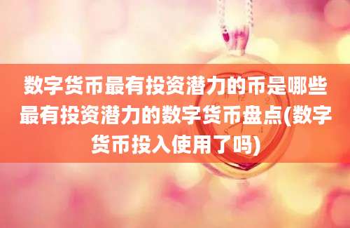 数字货币最有投资潜力的币是哪些最有投资潜力的数字货币盘点(数字货币投入使用了吗)