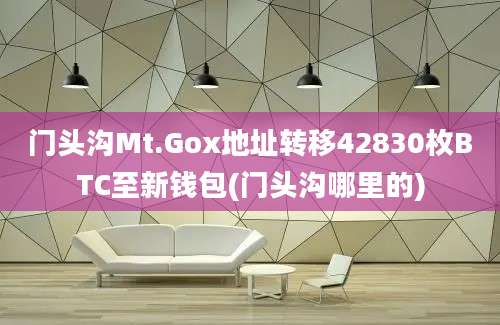 门头沟Mt.Gox地址转移42830枚BTC至新钱包(门头沟哪里的)