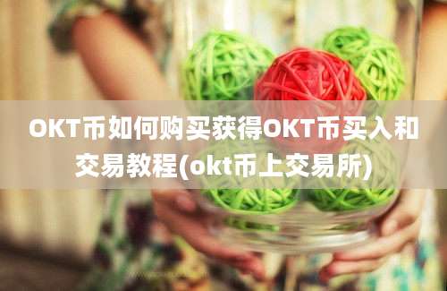 OKT币如何购买获得OKT币买入和交易教程(okt币上交易所)