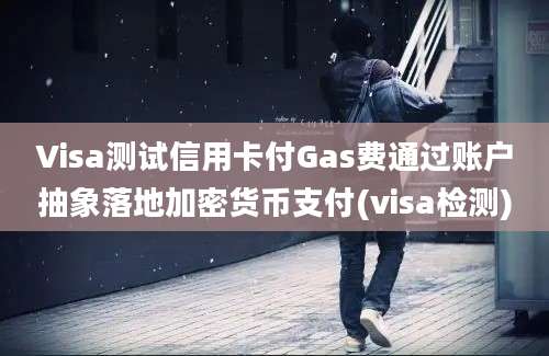 Visa测试信用卡付Gas费通过账户抽象落地加密货币支付(visa检测)