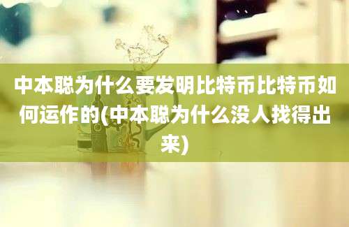 中本聪为什么要发明比特币比特币如何运作的(中本聪为什么没人找得出来)