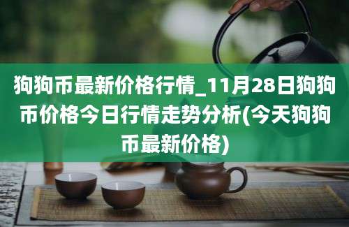 狗狗币最新价格行情_11月28日狗狗币价格今日行情走势分析(今天狗狗币最新价格)