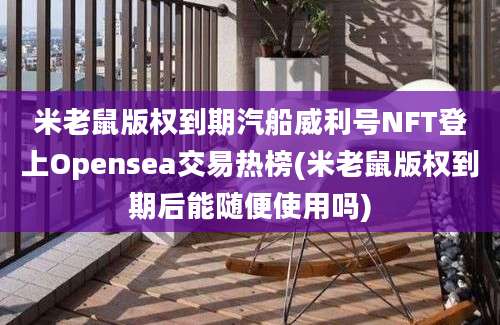 米老鼠版权到期汽船威利号NFT登上Opensea交易热榜(米老鼠版权到期后能随便使用吗)