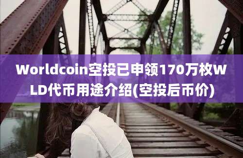 Worldcoin空投已申领170万枚WLD代币用途介绍(空投后币价)