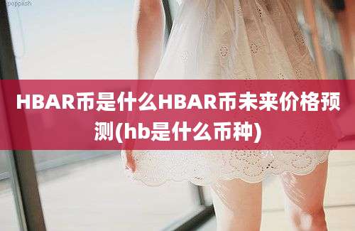 HBAR币是什么HBAR币未来价格预测(hb是什么币种)